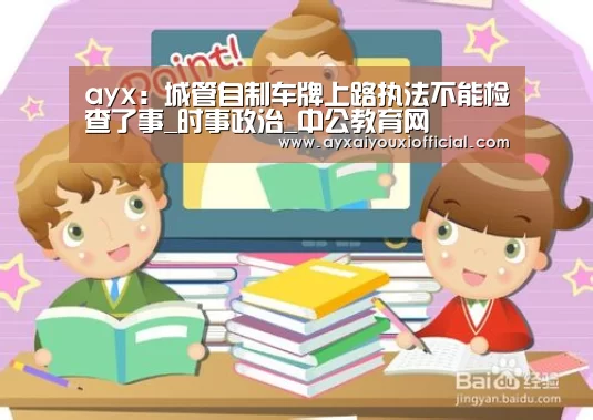 ayx:城管自制车牌上路执法不能检查了事_时事政治_中公教育网(图1) 爱游戏全站