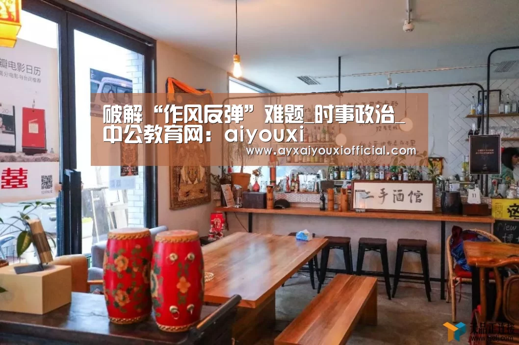 破解“作风反弹”难题_时事政治_中公教育网:aiyouxi(图3) 破解“作风反弹”难题_时事政治_中公教育网:aiyouxi(图3)