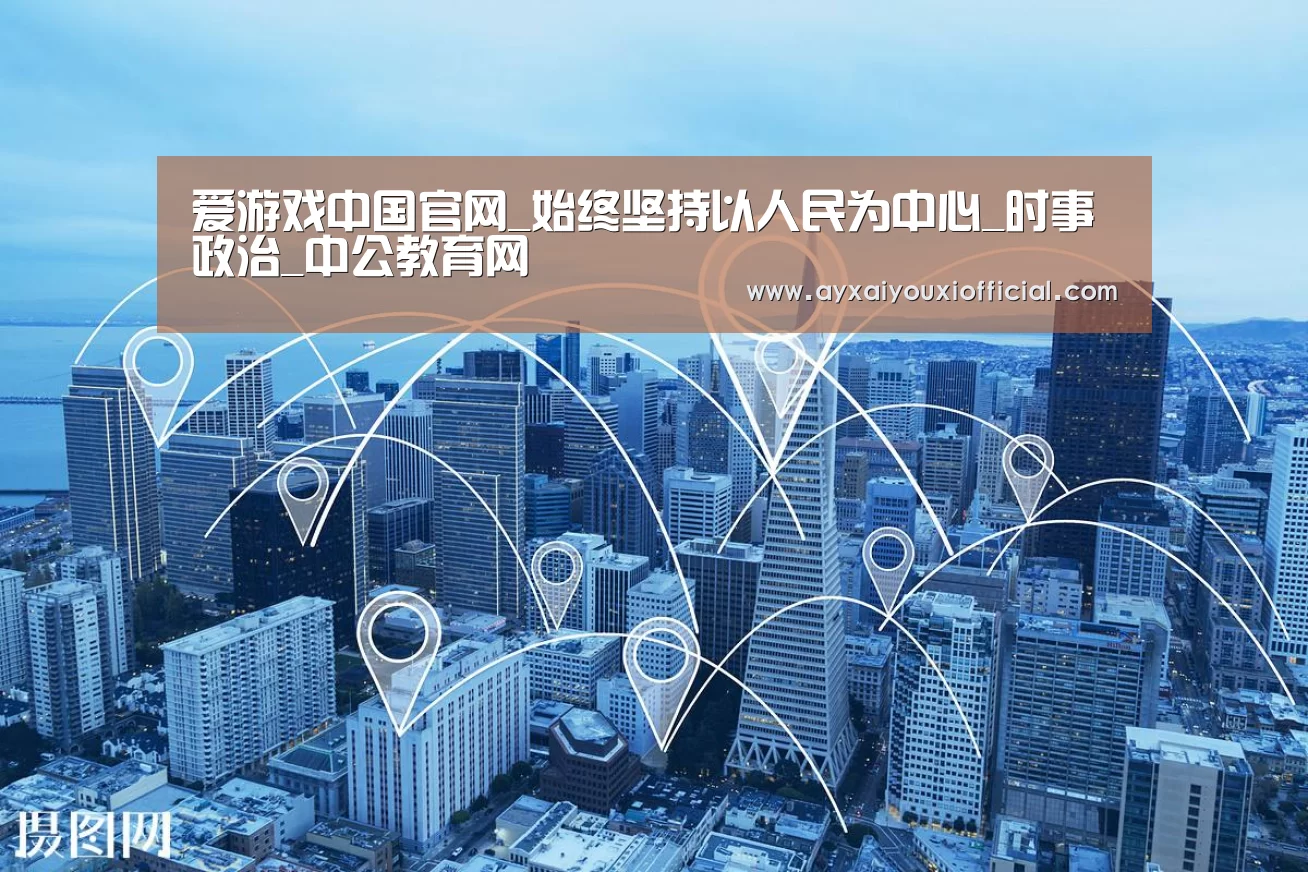 爱游戏中国官网_始终坚持以人民为中心_时事政治_中公教育网(图3) 爱游戏中国官网