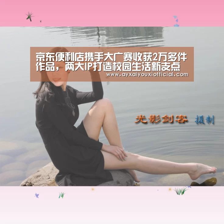 京东便利店携手大广赛收获2万多件作品,两大IP打造校园生活新支点‘aiyouxi’(图1) 京东便利店携手大广赛收获2万多件作品,两大IP打造校园生活新支点‘aiyouxi’(图1)